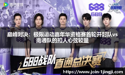 巅峰对决：极限运动嘉年华资格赛首轮开封队vs南通队的扣人心弦较量