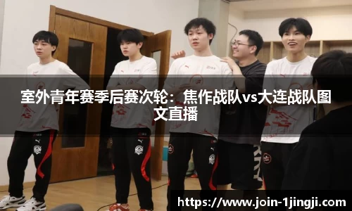 室外青年赛季后赛次轮：焦作战队vs大连战队图文直播