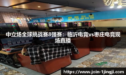 中立场全球挑战赛8强赛:临沂电竞vs枣庄电竞现场直播