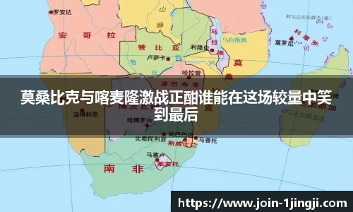 莫桑比克与喀麦隆激战正酣谁能在这场较量中笑到最后